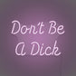 Don't be a Dick LED Neon Sign