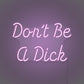 Don't be a Dick LED Neon Sign