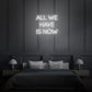 All we have is Now  LED Neon Sign